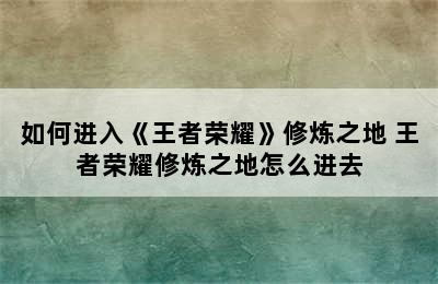 如何进入《王者荣耀》修炼之地 王者荣耀修炼之地怎么进去